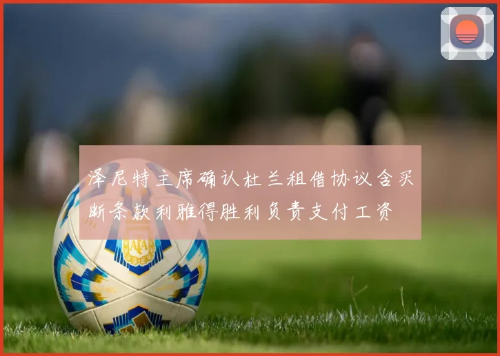 泽尼特主席确认杜兰租借协议含买断条款利雅得胜利负责支付工资