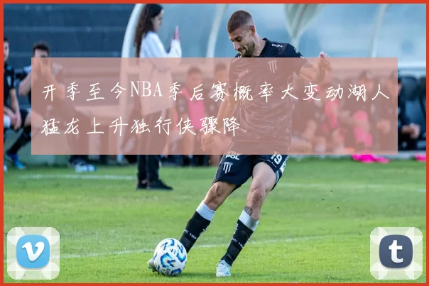 开季至今NBA季后赛概率大变动湖人猛龙上升独行侠骤降