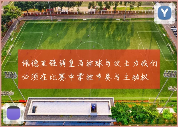 佩德里强调皇马控球与攻击力我们必须在比赛中掌控节奏与主动权
