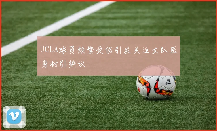 UCLA球员频繁受伤引发关注女队医身材引热议