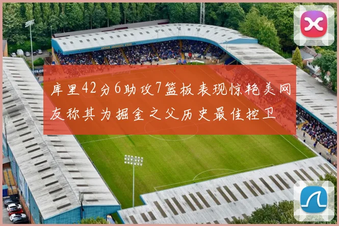 库里42分6助攻7篮板表现惊艳美网友称其为掘金之父历史最佳控卫