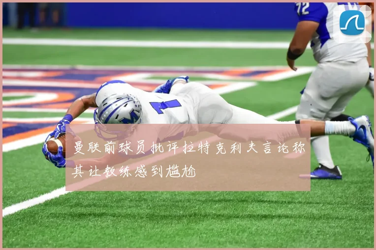 曼联前球员批评拉特克利夫言论称其让教练感到尴尬