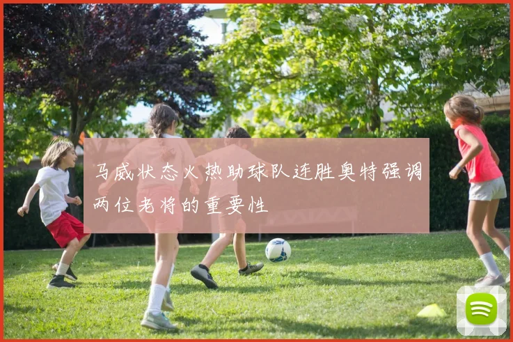 马威状态火热助球队连胜奥特强调两位老将的重要性