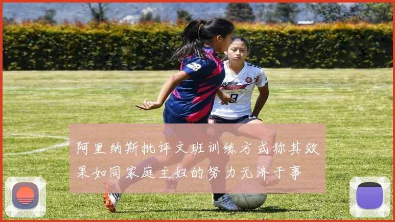 阿里纳斯批评文班训练方式称其效果如同家庭主妇的努力无济于事