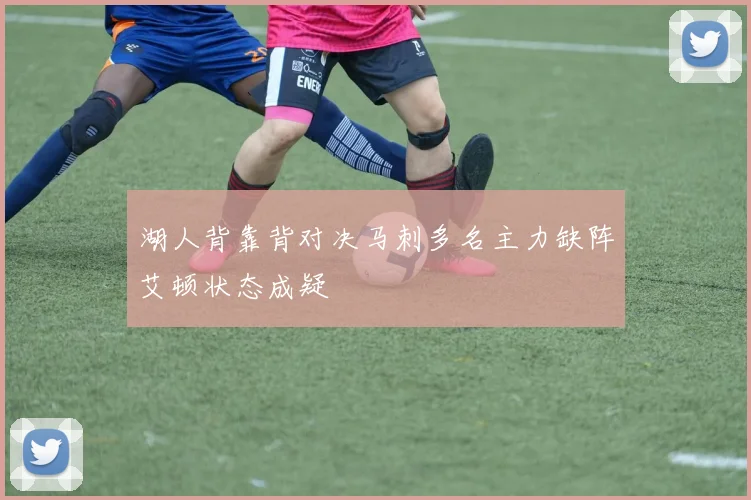 湖人背靠背对决马刺多名主力缺阵艾顿状态成疑