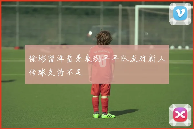 徐彬留洋首秀表现平平队友对新人传球支持不足