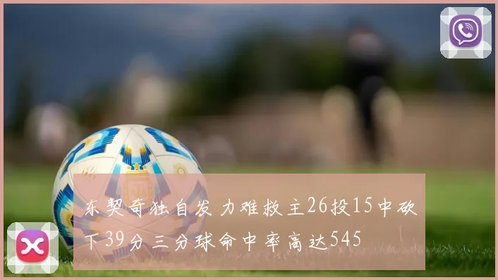 东契奇独自发力难救主26投15中砍下39分三分球命中率高达545