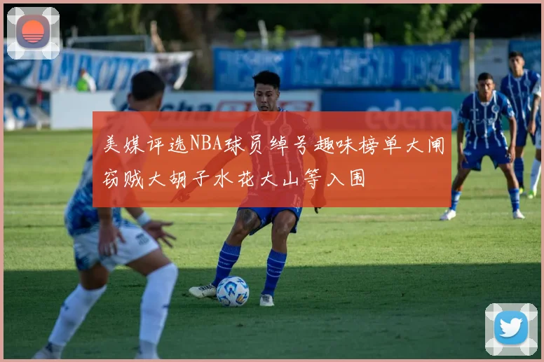 美媒评选NBA球员绰号趣味榜单大闸窃贼大胡子水花大山等入围