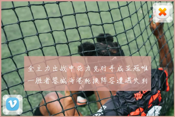 全主力出战申花力克对手成亚冠唯一胜者蓉城海港轮换阵容遭遇失利