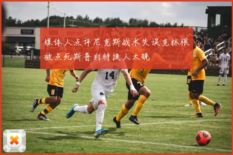 媒体人点评尼克斯战术失误克林根被点死斯普利特换人太晚