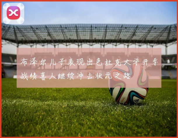 布泽尔儿子表现出色杜克大学开季战绩喜人继续冲击状元之路