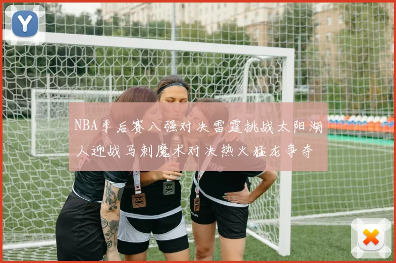 NBA季后赛八强对决雷霆挑战太阳湖人迎战马刺魔术对决热火猛龙争夺尼克斯晋级资格