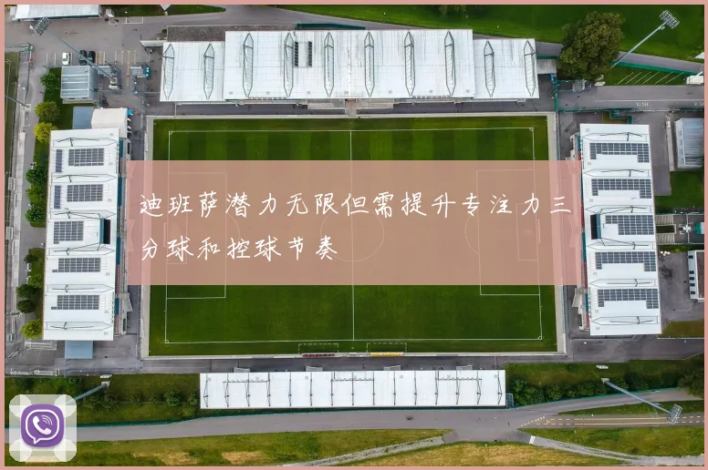 迪班萨潜力无限但需提升专注力三分球和控球节奏